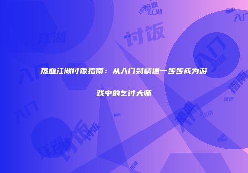 热血江湖讨饭指南：从入门到精通一步步成为游戏中的乞讨大师