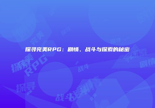探寻完美RPG：剧情、战斗与探索的秘密