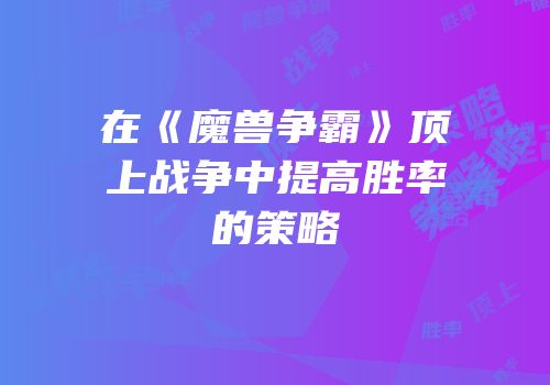 在《魔兽争霸》顶上战争中提高胜率的策略