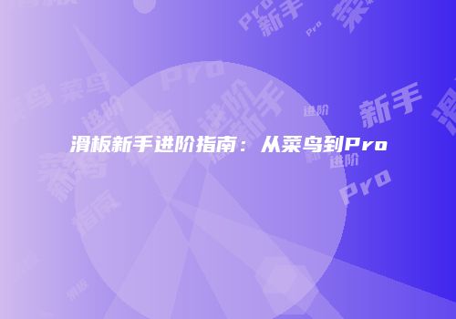 滑板新手进阶指南：从菜鸟到Pro