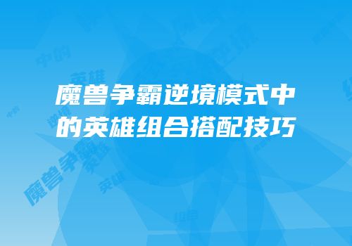 魔兽争霸逆境模式中的英雄组合搭配技巧