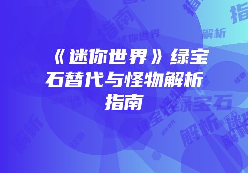 《迷你世界》绿宝石替代与怪物解析指南