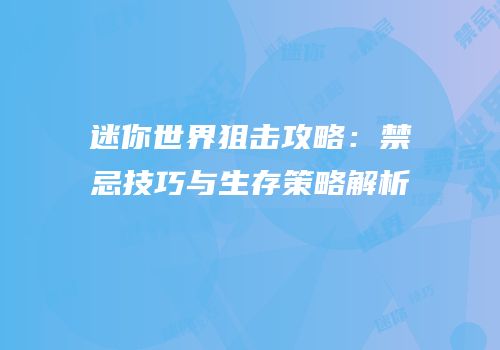 迷你世界狙击攻略：禁忌技巧与生存策略解析