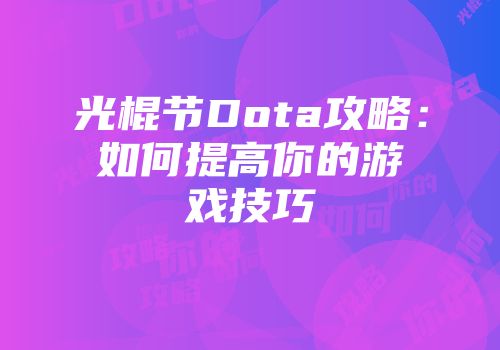 光棍节Dota攻略：如何提高你的游戏技巧