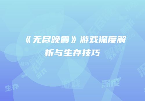 《无尽晚霞》游戏深度解析与生存技巧