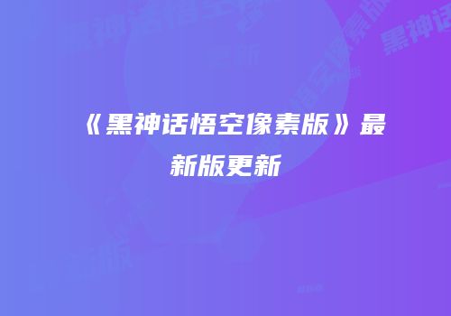 《黑神话悟空像素版》最新版更新