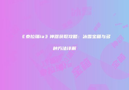 《泰拉瑞ia》神器获取攻略：冰雪宝箱与多种方法详解