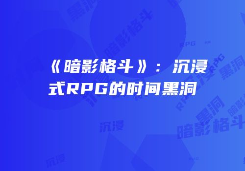 《暗影格斗》：沉浸式RPG的时间黑洞