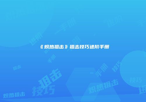 《炽热狙击》狙击技巧进阶手册