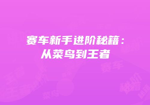 赛车新手进阶秘籍：从菜鸟到王者