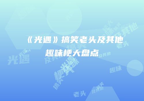 《光遇》搞笑老头及其他趣味梗大盘点