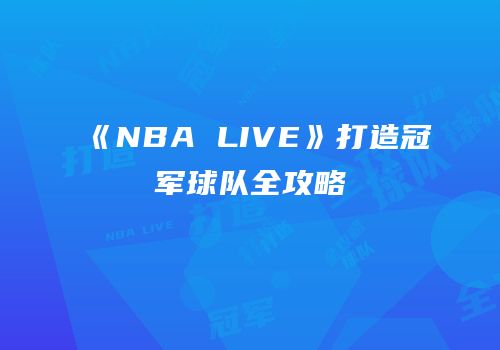 《NBA LIVE》打造冠军球队全攻略