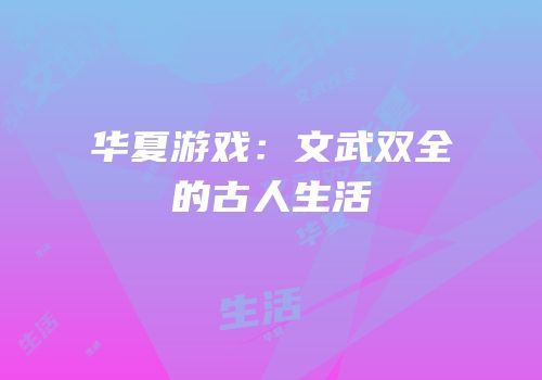 华夏游戏：文武双全的古人生活
