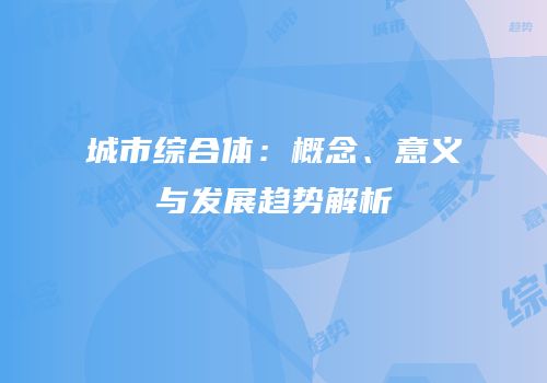 城市综合体：概念、意义与发展趋势解析