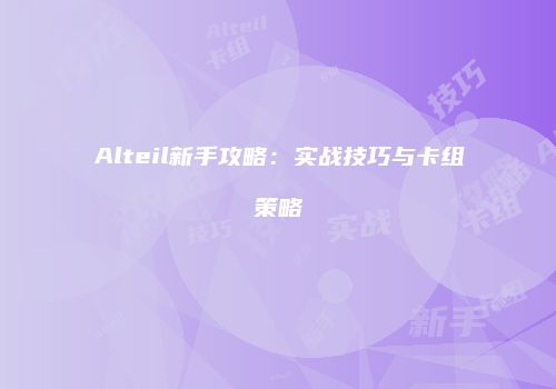 Alteil新手攻略：实战技巧与卡组策略