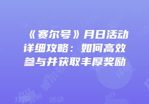 《赛尔号》月日活动详细攻略：如何高效参与并获取丰厚奖励