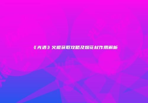 《光遇》火棍获取攻略及烟花杖作用解析