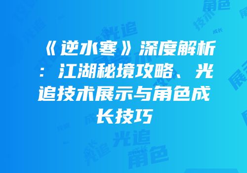 《逆水寒》深度解析：江湖秘境攻略、光追技术展示与角色成长技巧