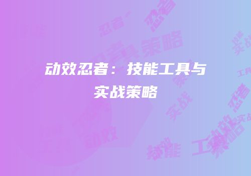 动效忍者：技能工具与实战策略