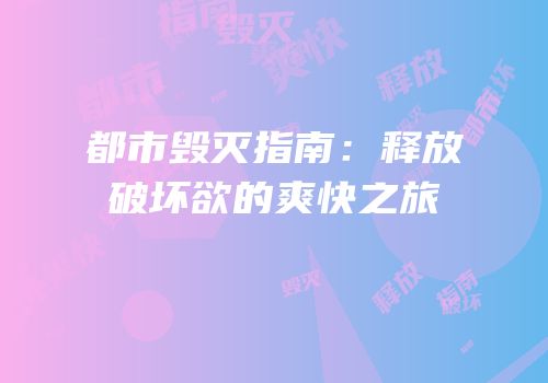 都市毁灭指南：释放破坏欲的爽快之旅