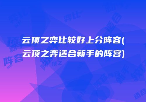 云顶之弈比较好上分阵容(云顶之弈适合新手的阵容)