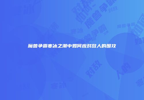 魔兽争霸寒冰之潮中如何应对敌人的围攻