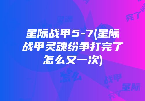 星际战甲5-7(星际战甲灵魂纷争打完了怎么又一次)