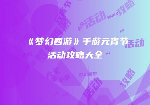 《梦幻西游》手游元宵节活动攻略大全