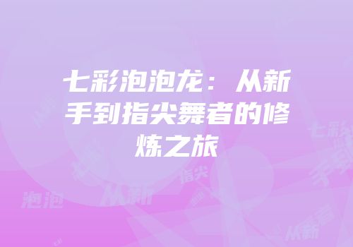 七彩泡泡龙：从新手到指尖舞者的修炼之旅