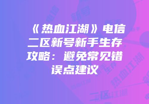 《热血江湖》电信二区新号新手生存攻略：避免常见错误点建议
