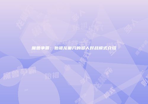 魔兽争霸：始祖龙巢穴的多人对战模式介绍