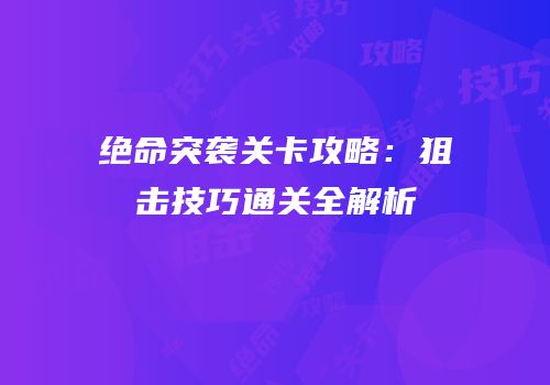 绝命突袭关卡攻略：狙击技巧通关全解析