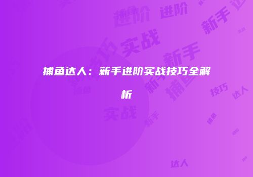 捕鱼达人：新手进阶实战技巧全解析