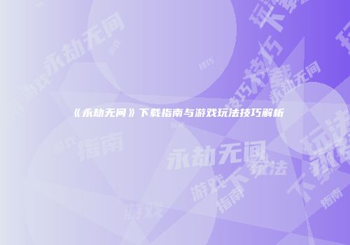 《永劫无间》下载指南与游戏玩法技巧解析