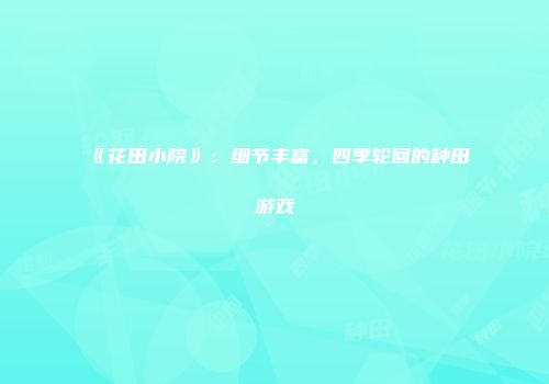 《花田小院》：细节丰富，四季轮回的种田游戏