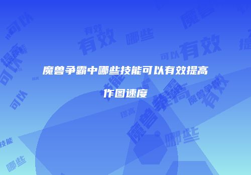 魔兽争霸中哪些技能可以有效提高作图速度