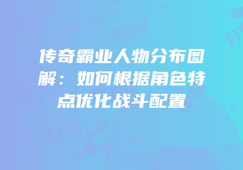 传奇霸业人物分布图解：如何根据角色特点优化战斗配置