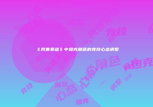 《风暴英雄》中坦克角色的竞技心态调整
