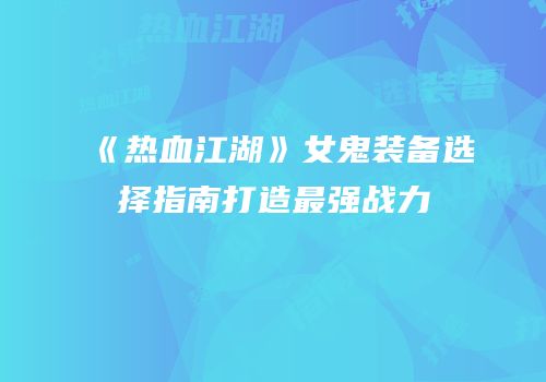 《热血江湖》女鬼装备选择指南打造最强战力