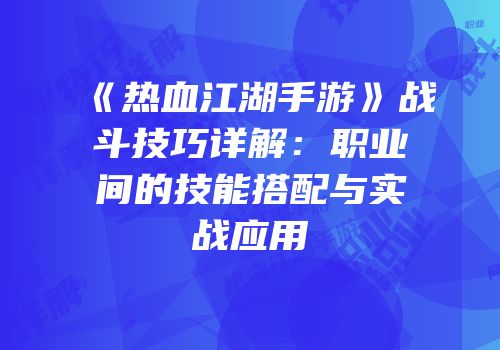 《热血江湖手游》战斗技巧详解：职业间的技能搭配与实战应用