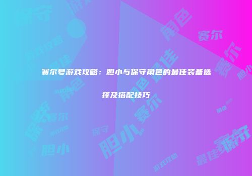 赛尔号游戏攻略：胆小与保守角色的最佳装备选择及搭配技巧
