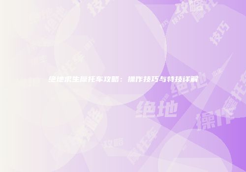 绝地求生摩托车攻略：操作技巧与特技详解