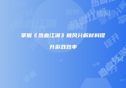 掌握《热血江湖》披风分解材料提升游戏效率
