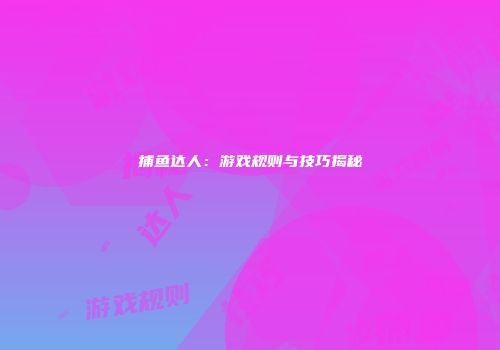 捕鱼达人：游戏规则与技巧揭秘