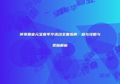 传奇霸业元宝嘉年华活动全面指南：参与攻略与奖励解析