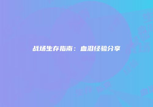 战场生存指南：血泪经验分享