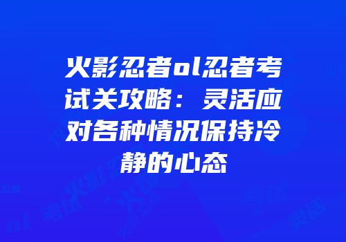 火影忍者ol忍者考试关攻略：灵活应对各种情况保持冷静的心态