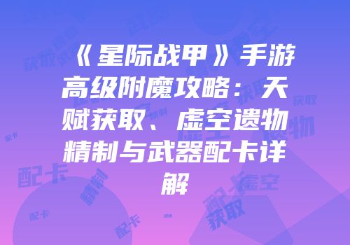 《星际战甲》手游高级附魔攻略：天赋获取、虚空遗物精制与武器配卡详解