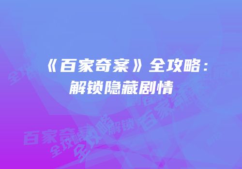 《百家奇案》全攻略：解锁隐藏剧情