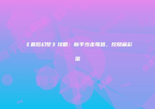 《最后幻梦》攻略：新手少走弯路，挖隐藏彩蛋